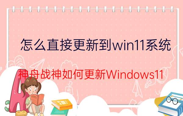 怎么直接更新到win11系统 神舟战神如何更新Windows11？